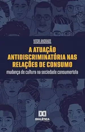 A Atuação Antidiscriminatória nas Relações de Consumo: mudança de cultura na sociedade consumerista – Vitor Andrade