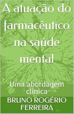 A atuação do farmacêutico na saúde mental: Uma abordagem clinica – BRUNO ROGÉRIO  FERREIRA