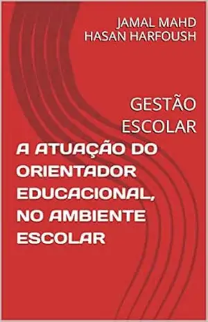 A ATUAÇÃO DO ORIENTADOR EDUCACIONAL, NO AMBIENTE ESCOLAR: GESTÃO ESCOLAR – JAMAL MAHD HASAN HARFOUSH