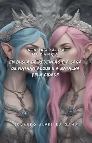A Aurora da Mudança: Em Busca da Redenção e A Saga de Nathan Aldus e a Batalha pela Cidade – Eduardo Alves