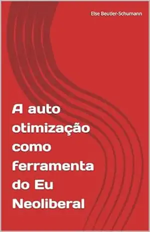 A auto otimização como ferramenta do Eu Neoliberal – Else Beutler-Schumann