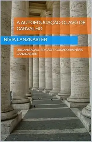 A AUTOEDUCAÇÃO OLAVO DE CARVALHO: ORGANIZAÇÃO, EDIÇÃO E CURADORIA NÍVIA LANZNASTER – Nívia Lanznaster