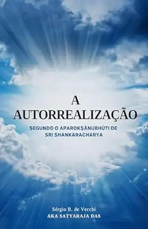 A AUTORREALIZAÇÃO: Segundo o Aparokṣānubhūti de Sri Shankaracharya - Sérgio B. de Vecchi  Aka Satyaraja das
