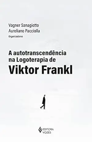 A autotranscendência na logoterapia de Viktor Frankl - Vagner Sanagiotto