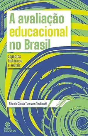 A avaliação educacional no Brasil:: aspectos históricos e sociais – Rita de Cássia Turmann Tuchinski
