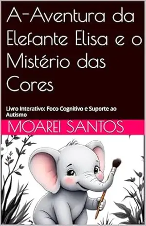 A–Aventura da Elefante Elisa e o Mistério das Cores: Livro Interativo: Foco Cognitivo e Suporte ao Autismo – Moarei Santos