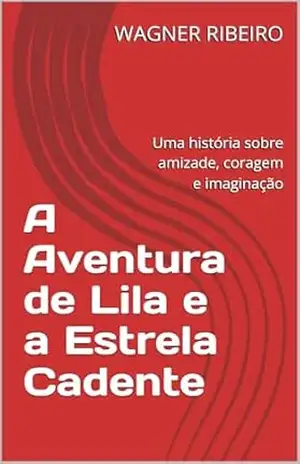 A Aventura de Lila e a Estrela Cadente: Uma história sobre amizade, coragem e imaginação – WAGNER RIBEIRO
