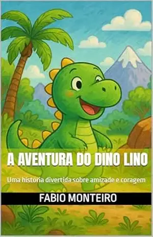 A Aventura do Dino Lino: Uma história divertida sobre amizade e coragem – Fábio Monteiro