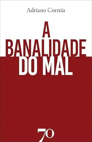 A banalidade do mal - Adriano Correia