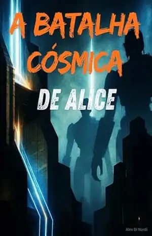 A BATALHA CÓSMICA DE ALICE: O Último Elo – Alex Di Nardi