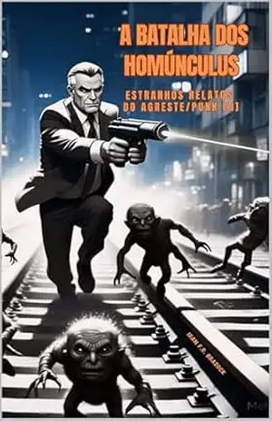 A BATALHA DOS HOMÚNCULOS DE CARUARAS ou A DESATIVAÇÃO DA LINHA FÉRREA S.A S: Estranhos Relatos do Agreste/Punk III (/AGRESTE/FANTÁSTICO/) – Iram  F. R. “Bradock”