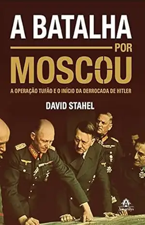 A batalha por Moscou: A Operação Tufão e o início da derrocada de Hitler – David Stahel