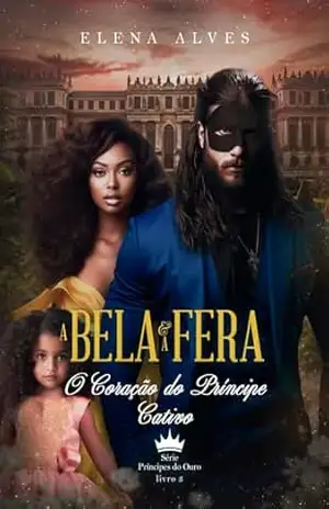 A Bela e a Fera: O Coração do Príncipe Cativo (LIVRO–3) – Elena  Alves