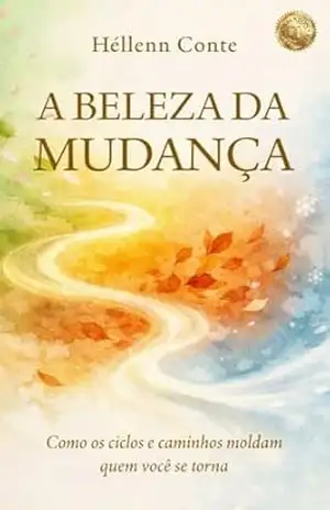 A BELEZA DA MUDANÇA: Como os Ciclos e Caminhos Moldam Quem Você se Torna (Autoconhecimento é poder!) – Héllenn Conte