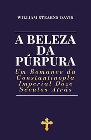 A Beleza da Púrpura: Um Romance da Constantinopla Imperial Doze Séculos Atrás – William Stearns Davis