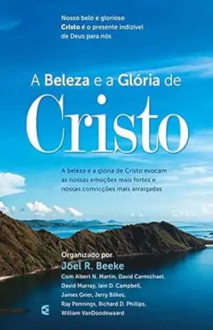 A beleza e a Glória de Cristo – Joel R. Beeke