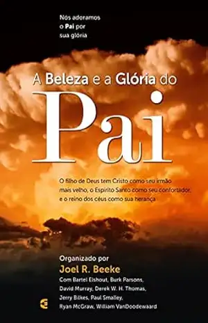 A beleza e a Glória do Pai - Joel R. Beeke
