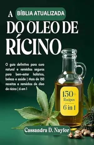 A BÍBLIA ATUALIZADA DO ÓLEO DE RÍCINO: O guia definitivo para cura natural e remédios seguros para bem–estar holístico, beleza e saúde | Mais de 150 receitas e remédios de óleo de rícino | 6 em 1 – Cassandra D. Naylor