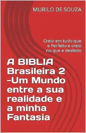 A BIBLIA Brasileira 2 –Um Mundo entre a sua realidade e a minha Fantasia: Creio em tudo que e Perfeito e creio no que e desfeito (CRIANDO UM MUNDO NOVO Livro 11) – MURILO DE SOUZA