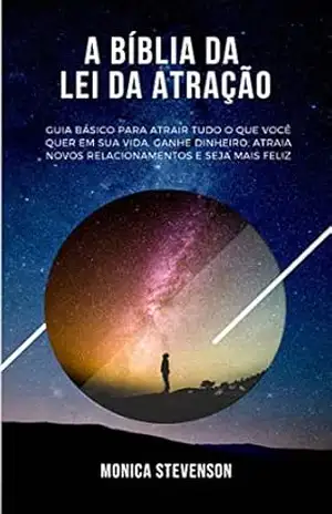 A Bíblia Da Lei Da Atração: Guia Básico Para Atrair Tudo O Que Você Quer Em Sua Vida, Ganhe Dinheiro, Atraia Novos Relacionamentos E Seja Mais Feliz - Monica Stevenson