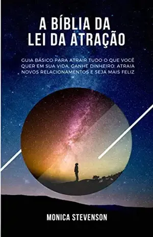 A Bíblia Da Lei Da Atração: Guia Básico Para Atrair Tudo O Que Você Quer Em Sua Vida, Ganhe Dinheiro, Atraia Novos Relacionamentos E Seja Mais Feliz - Monica Stevenson