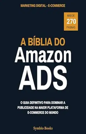 A Bíblia do Amazon Ads: O Guia Definitivo para Dominar a Publicidade na Maior Plataforma de E–commerce do Mundo: Estratégias Práticas para Alavancar Suas Vendas – Symbio Books