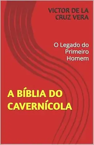 A Bíblia do Cavernícola: O Legado do Primeiro Homem - Victor De La Cruz Vera