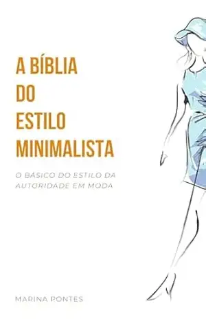 A Bíblia do Estilo Minimalista: O Guia Essencial para Construir um Guarda–Roupa Atemporal com Menos Peças e Mais Elegância – Alana Dornelas