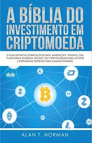A Bíblia do Investimento em Criptomoeda: O Guia Definitivo Sobre Como Investir Em Criptomoedas - Alan T. Norman
