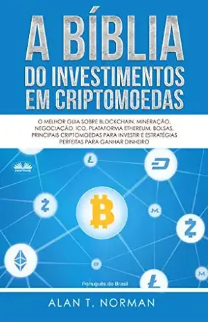 A Bíblia do Investimentos Em Criptomoedas: O Melhor Guia Sobre Blockchain, Mineração, Negociação, Ico, Plataforma Ethereum, Bolsas - Alan T. Norman