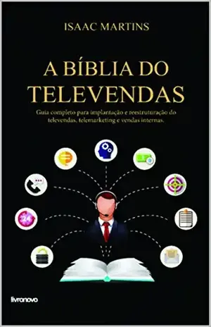 A Bíblia do Televendas: Guia completo para implantação e reestruturação do telemarketing, televendas e vendas internas - Isaac Martins
