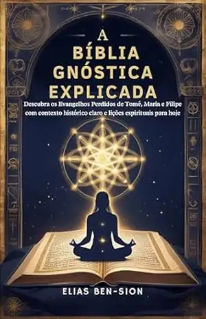 A BÍBLIA GNÓSTICA EXPLICADA: Descubra os Evangelhos Perdidos de Tomé, Maria e Filipe com contexto histórico claro e lições espirituais para hoje - ELIAS BEN-SION