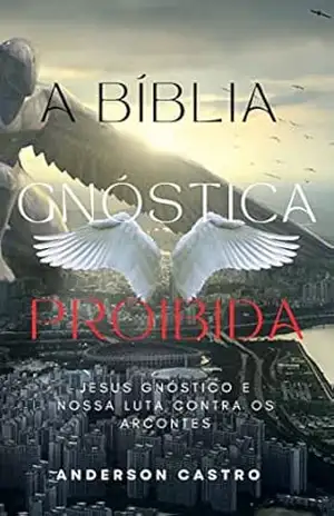 A BÍBLIA GNÓSTICA PROIBIDA: JESUS GNÓSTICO E NOSSA LUTA CONTRA OS ARCONTES – Anderson Santos de Castro