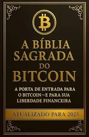 A Bíblia Sagrada do Bitcoin: A Porta de Entrada Para o Bitcoin – E Para sua Liberdade Financeira – Matheus Vieira