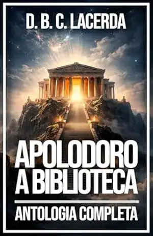 A Biblioteca de Pseudo–Apolodoro: Cosmogonia, Deuses, Heróis e a Formação do Mundo Grego (Literatura da mitologia grega em tradução fiel Livro 11) – D. B. C. de Lacerda