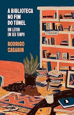A biblioteca no fim do túnel: Um leitor em seu tempo – Rodrigo Casarin
