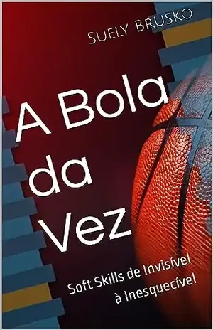 A Bola a Vez: Soft Skills de Invisível à Inesquecível - Suely Brusko