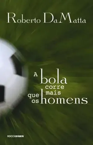 A bola corre mais que os homens: Duas Copas, treze crônicas e três ensaios sobre futebol - Roberto DaMatta