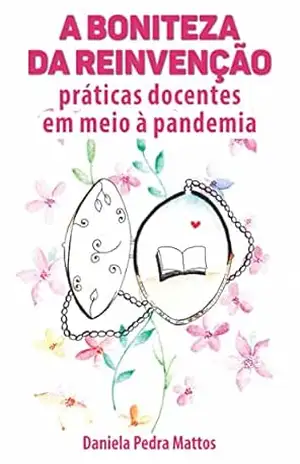 A boniteza da reinvenção: Práticas docentes em meio à pandemia - Daniela Pedra Mattos