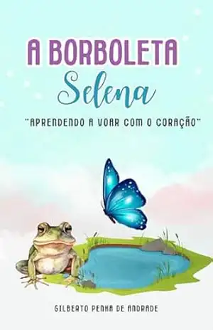 A BORBOLETA SELENA: APRENDENDO A VOAR COM O CORAÇÃO – GILBERTO PENHA DE ANDRADE