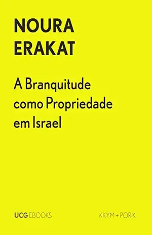A Branquitude como Propriedade em Israel: Restabelecimento, reabilitação e remoção (UCG EBOOKS) – Noura Erakat
