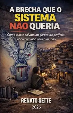 A Brecha que o Sistema Não Queria: Como a arte salvou um garoto da periferia e abriu caminho para o mundo – Renato  Sette