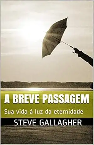 A BREVE PASSAGEM: Sua vida à luz da eternidade - Steve  Gallagher