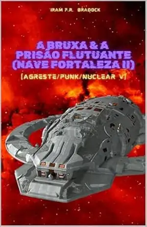 A BRUXA & A PRISÃO FLUTUANTE: [Agreste/Punk/Nuclear/V] (/AGRESTE/FANTÁSTICO/) – Iram  F. R. “Bradock”