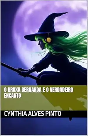 A Bruxa Bernarda e o Verdadeiro Encanto - Cynthia Alves