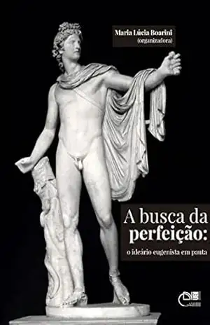 A busca da perfeição: o ideário eugenista em pauta – Maria Lúcia Boarini