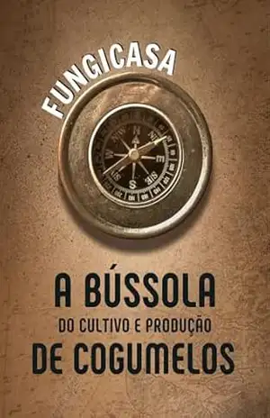 A Bússola do Cultivo e Produção de Cogumelos - Abner Dada