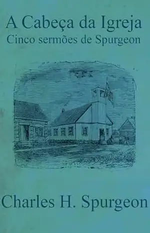 A Cabeça da Igreja: Cinco sermões de Spurgeon – Charles Haddon Spurgeon