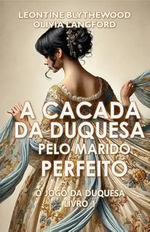 A Caçada da Duquesa pelo Marido Perfeito: Escândalos, Intrigas e Segredos (O Jogo da Duquesa Livro 1) – Leontine Blythewood