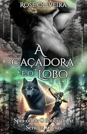 A Caçadora e o Lobo – livro 9: Spin–off de O Feitiço do Ar (Os 13 Clãs) – Rose  Oliveira